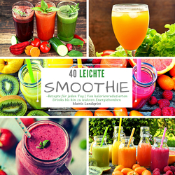 40 Leichte Smoothie-Rezepte für jeden Tag von Lundqvist,  Mattis