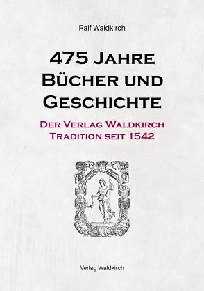 475 Jahre Bücher und Geschichte – Der Verlag Waldkirch von Waldkirch,  Ralf