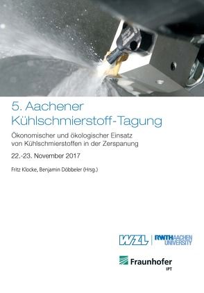 5. Aachener Kühlschmierstoff-Tagung: Ökonomischer und ökologischer Einsatz von Kühlschmierstoffen in der Zerspanung von Döbbeler,  Benjamin, Klocke,  Fritz