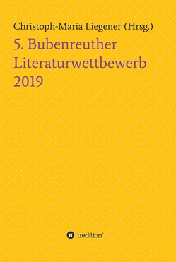 5. Bubenreuther Literaturwettbewerb von Dr. Christoph-Maria Liegener,  Dr., Jüchtern,  Milena Tebiri,  Thomas Herholz,  Werner Krotz,  Mona Ullrich,  Michael Hetzner,  Helene Etminan,  Marvin, Liegener,  Christoph-Maria