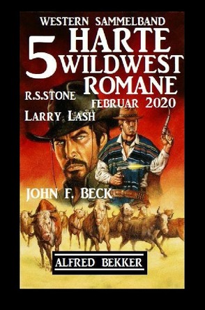 5 harte Wildwest-Romane Februar 2020 von Beck,  John F., Bekker,  Alfred, Lash,  Larry, Stone,  R. S.