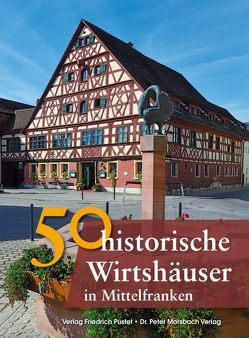 50 historische Wirtshäuser in Mittelfranken von Gürtler,  Franziska, Morsbach,  Peter, Richter,  Gerald, Schmid,  Sonja, Schmidt,  Bastian, Wald,  Veronika