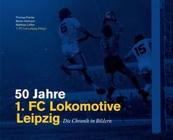 50 Jahre 1. FC Lokomotive Leipzig – Die Chronik in Bildern von 1. FC Lokomotive Leipzig Spielbetriebsgesellschaft mbH, Franke,  Thomas, Hofmann,  Marko, Löffler,  Matthias