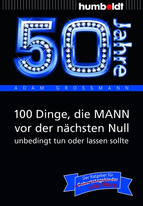 50 Jahre: 100 Dinge, die MANN vor der nächsten Null unbedingt tun oder lassen sollte von Großmann,  Adam