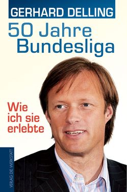 50 Jahre Bundesliga – Wie ich sie erlebte von Delling,  Gerhard