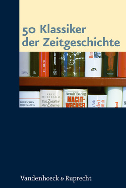 50 Klassiker der Zeitgeschichte von Baberowski,  Jörg, Bavaj,  Riccardo, Berg,  Nicolas, Besier,  Gerhard, Brink,  Cornelia, Bruendel,  Steffen, Danyel,  Jürgen, Diner,  Dan, Dülffer,  Jost, Echternkamp,  Jörg, Eckel,  Jan, Freimüller,  Tobias, Gieseke,  Jens, Grieger,  Manfred, Große Kracht,  Klaus, Gudehus,  Christian, Hachtmann,  Rüdiger, Hacke,  Jens, Hettling,  Manfred, Hohls,  Rüdiger, Jessen,  Ralph, Jureit,  Ulrike, Keßler,  Mario, Kirsch,  Jan-Holger, Klessmann,  Christoph, Knigge,  Volkhard, Koch,  Magnus, Krämer,  Nicole, Lemberg,  Hans, Lemke,  Michael, Lindenberger,  Thomas, Loewy,  Hanno, Lokatis,  Siegfried, Mittler,  Günther R., Nolzen,  Armin, Orth,  Karin, Osterloh,  Jörg, Piper,  Ernst-Reinhard, Pohl,  Karl Heinrich, Rödder,  Andreas, Sabrow,  Martin, Schaarschmidt,  Thomas, Schieder,  Wolfgang, Schildt,  Axel, Schwendemann,  Heinrich, Süß,  Winfried, Thamer,  Hans-Ulrich, Tönsmeyer,  Tatjana, Wehrs,  Nikolai, Wentker,  Hermann, Wildt,  Michael, Wolfrum,  Edgar, Zimmermann,  Michael