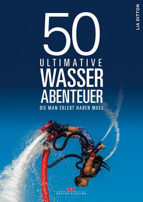 50 ultimative Wasserabenteuer, die man erlebt haben muss von Ditton,  Lia, Köpp,  Melanie