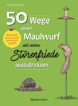 50 Wege, einen Maulwurf und andere Störenfriede auszutricksen. Ökologisch, human, legal, artenschutzgeprüft! von Akeroyd,  Simon, Heim,  Stefanie