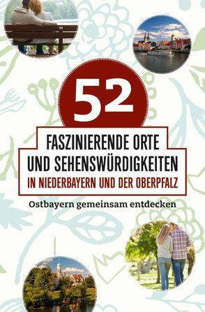 52 faszinierende Orte und Sehenswürdigkeiten in Niederbayern und der Oberpfalz von Vogel,  Reiner, Wohlleben-Seitz,  Bianca