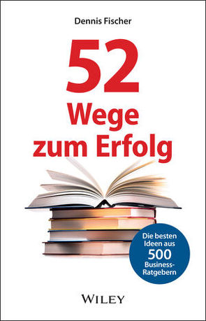 52 Wege zum Erfolg: Die besten Ideen aus 500 Business-Ratgebern von Fischer,  Dennis