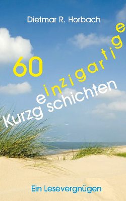 60 einzigartige Kurzgeschichten von Horbach,  Dietmar R.