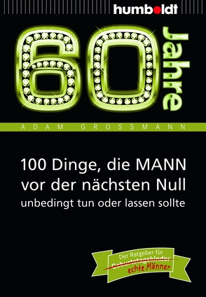 60 Jahre: 100 Dinge, die MANN vor der nächsten Null unbedingt tun oder lassen sollte von Großmann,  Adam