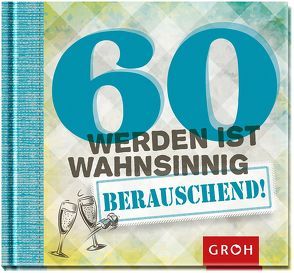 60 werden ist wahnsinnig…berauschend! von Groh,  Joachim