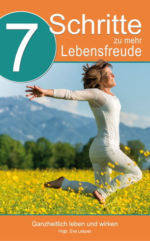 7 Schritte zu mehr Lebensfreude: von Arnold,  Christina, Bilko-Pflaugner,  Alexandra, Bubl-Porro,  Martina, Fiedler,  Anett, Haselwanter,  Carmen C., Laspas,  Eva, Podolsky-Eicher,  Alexandra, Polk,  Petra, Wirtenberger,  Martha