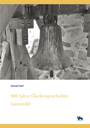 800 Jahre Glockengeschichte Salzwedel. Kleine Glockenkunde zu altmärkischen Glocken – ihre Geschichten und Schicksale (Denkmalorte – Denkmalwerte 7) von Grubitzsch,  Falko, Köhler,  Mathias, Rüber-Schütte,  Elisabeth, Ruff,  Gerhard