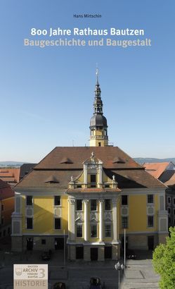 800 Jahre Rathaus Bautzen. Baugeschichte und Baugestalt von Mirtschin,  Hans, Schramm,  Christian