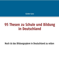 95 Thesen zu Schule und Bildung in Deutschland von Ganz,  Günter