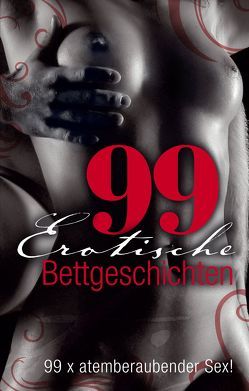 99 erotische Bettgeschichten von Becker,  Stephan, Black,  Lee-Anne, Cagliostro, Centmy,  Kainas, Christ,  Uwe, Cohen,  Lisa, Cramer,  James, Crown,  Theresa, Deville,  Allegra, Feuer,  Frank, Freese,  Linda, Helms,  Robert, Hewer,  Jane, Jaeger,  Andreas, Later,  Mark, Montreux,  Marcella, Morel,  Valerie, Morgan,  George, Mueller,  Andreas, Nova,  Clint, Pond,  Mark, Powers,  Kim, Reet,  Loretta, Remark,  Nadine, Richter,  Andy, Sidge,  Jenny, Steinfeld,  Sara, Sternkopf,  Michéle, Stöver,  Paul, Trödel,  Theo, Tusch,  Katharina, Vandenberg,  Dave, Weiss,  Gerd B., Wohlmuth,  Carsten, Wood,  Simon