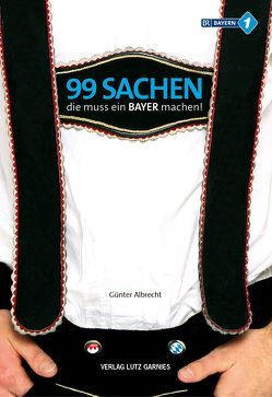 99 Sachen, die muss ein Bayer machen! von Albrecht,  Günter