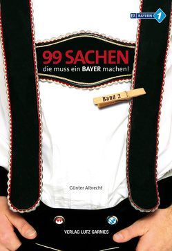 99 Sachen, die muss ein Bayer machen! von Albrecht,  Günter