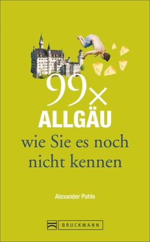 99 x Allgäu wie Sie es noch nicht kennen von POHLE,  ALEXANDER