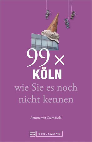 Stadtführer Köln: 99x Köln wie Sie es noch nicht kennen – der besondere Reiseführer mit Geheimtipps von Köln Insidern und Highlights mit allerlei Köln Nippes von von Czarnowski,  Annette