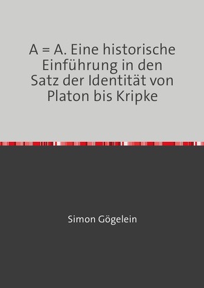 A = A. Eine historische Einführung in den Satz der Identität von Platon bis Kripke von Gögelein,  Simon