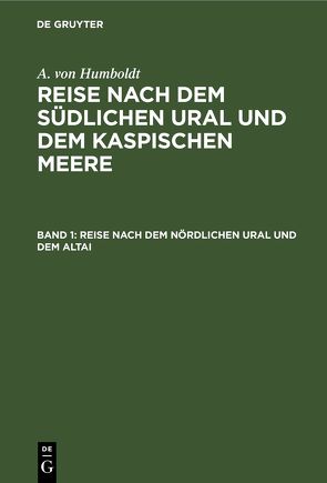 A. von Humboldt: Reise nach dem südlichen Ural und dem Kaspischen Meere / Reise nach dem nördlichen Ural und dem Altai von Ehrenberg,  G., Humboldt,  A. von, Rose,  G.