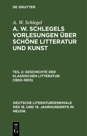 A. W. Schlegel: A. W. Schlegels Vorlesungen über schöne Litteratur und Kunst / Geschichte der Klassischen Litteratur. (1802–1803) von Schlegel,  A W