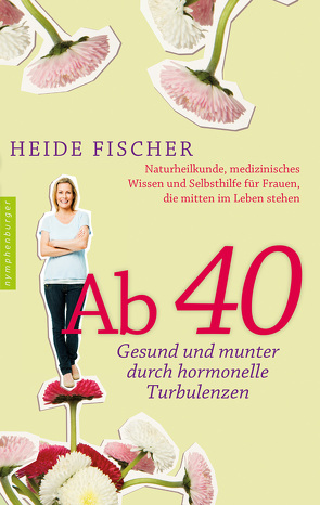 Ab 40 – gesund und munter durch hormonelle Turbulenzen von Fischer,  Heide