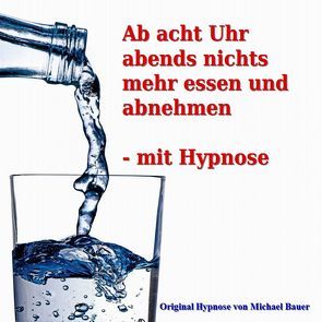 Ab acht Uhr abends nichts mehr essen – mit Hypnose von Bauer,  Michael