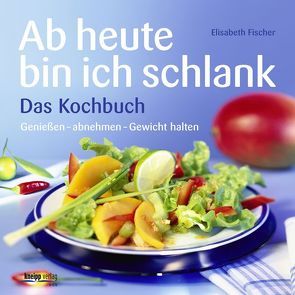 Ab heute bin ich schlank – Das Kochbuch von Fischer,  Elisabeth