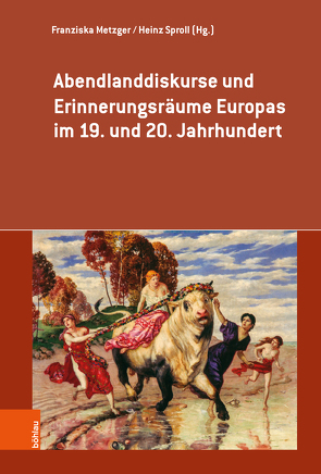 Abendlanddiskurse und Erinnerungsräume Europas im 19. und 20. Jahrhundert von Britsche,  Frank, Burkard,  Dominik, Daphinoff,  Dimiter, Herrmann,  Irene, Innerhofer,  Roland, Metzger,  Franziska, Nelis,  Jan, Oberholzer,  Paul, Owzar,  Armin, Sproll,  Heinz, Stempfel,  Melanie