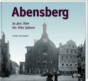 Abensberg in den 30er bis 50er Jahren von Holzapfel,  Ulrike