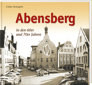 Abensberg in den 60er und 70er Jahren von Holzapfel,  Ulrike