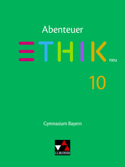 Abenteuer Ethik – Bayern neu / Abenteuer Ethik Bayern 10 – neu von Bauer,  Michael Baptist, Haaß,  Stefanie, Margraf,  Erik, Martin,  Katharina, Peters,  Joerg, Pfister,  Stefanie, Rolf,  Bernd, Schuster,  Thomas, Torkler,  René