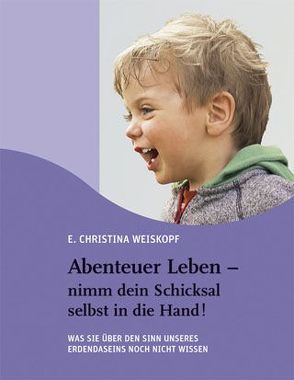 Abenteuer Leben – nimm dein Schicksal selbst in die Hand! von Weiskopf,  Christina