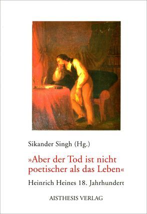 „Aber der Tod ist nicht poetischer als das Leben“ von Efing,  Christian, Höhn,  Gerhard, Horst,  Christoph auf der, Kortländer,  Bernd, Košenina,  Alexander, Moennighoff,  Burkhard, Morawe,  Bodo, Singh,  Sikander, Steegers,  Robert