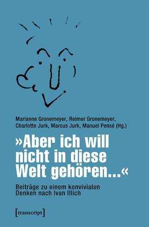 »Aber ich will nicht in diese Welt gehören…« – Beiträge zu einem konvivialen Denken nach Ivan Illich von Gronemeyer,  Marianne, Gronemeyer,  Reimer, Jurk,  Charlotte, Jurk,  Marcus, Pensé,  Manuel