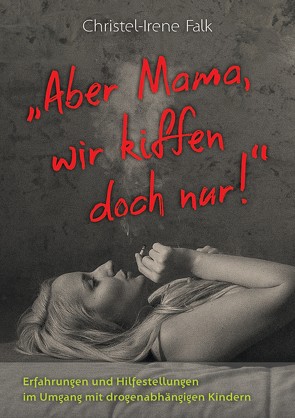 „Aber Mama – wir kiffen doch nur!“ von Falk,  Christel - Irene, Hans Schruhl,  Fotostudio, Köhler,  Dorothee, Krause,  Frank, kyle-cleveland-gLmeY_bJr0I-unsplash,  Umschlagmotiv, Markus Amolsch und Frank Krause