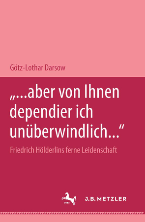 „… aber von Ihnen dependier ich unüberwindlich…“ Friedrich Hölderlins ferne Leidenschaft von Darsow,  Götz-Lothar