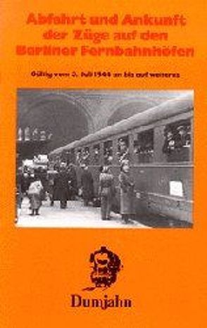 Abfahrt und Ankunft der Züge auf den Berliner Fernbahnhöfen 1944 von Dumjahn,  Horst W