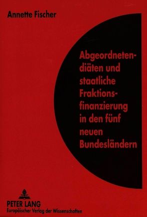 Abgeordnetendiäten und staatliche Fraktionsfinanzierung in den fünf neuen Bundesländern von Fischer,  Annette