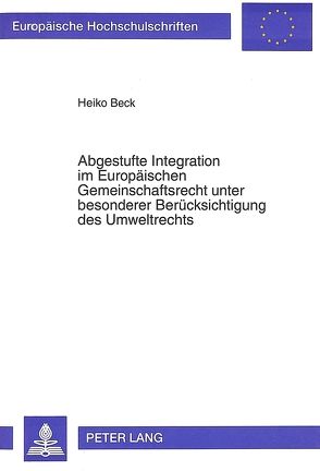 Abgestufte Integration im Europäischen Gemeinschaftsrecht unter besonderer Berücksichtigung des Umweltrechts von Beck,  Heiko