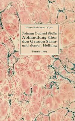 Abhandlung über den Grauen Staar und dessen Heilung von Johann Conrad Stoll, Chirurgiae Studioso, Zürich 1791 von Koch,  Hans-Reinhard, Stoll,  Johann Conrad