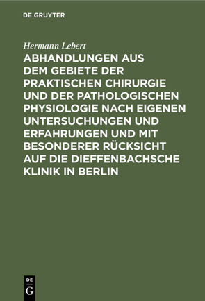 Abhandlungen aus dem Gebiete der praktischen Chirurgie und der pathologischen Physiologie nach eigenen Untersuchungen und Erfahrungen und mit besonderer Rücksicht auf die Dieffenbachsche Klinik in Berlin von Lebert,  Hermann