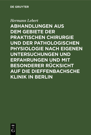 Abhandlungen aus dem Gebiete der praktischen Chirurgie und der pathologischen Physiologie nach eigenen Untersuchungen und Erfahrungen und mit besonderer Rücksicht auf die Dieffenbachsche Klinik in Berlin von Lebert,  Hermann
