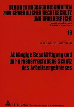 Abhängige Beschäftigung und der urheberrechtliche Schutz des Arbeitsergebnisses von Hauptmann,  Peter-Helge