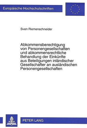 Abkommensberechtigung von Personengesellschaften und abkommensrechtliche Behandlung der Einkünfte aus Beteiligungen inländischer Gesellschafter an ausländischen Personengesellschaften von Riemenschneider,  Sven