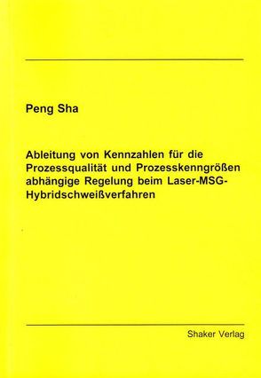 Ableitung von Kennzahlen für die Prozessqualität und Prozesskenngrößen abhängige Regelung beim Laser-MSG-Hybridschweißverfahren von Sha,  Peng